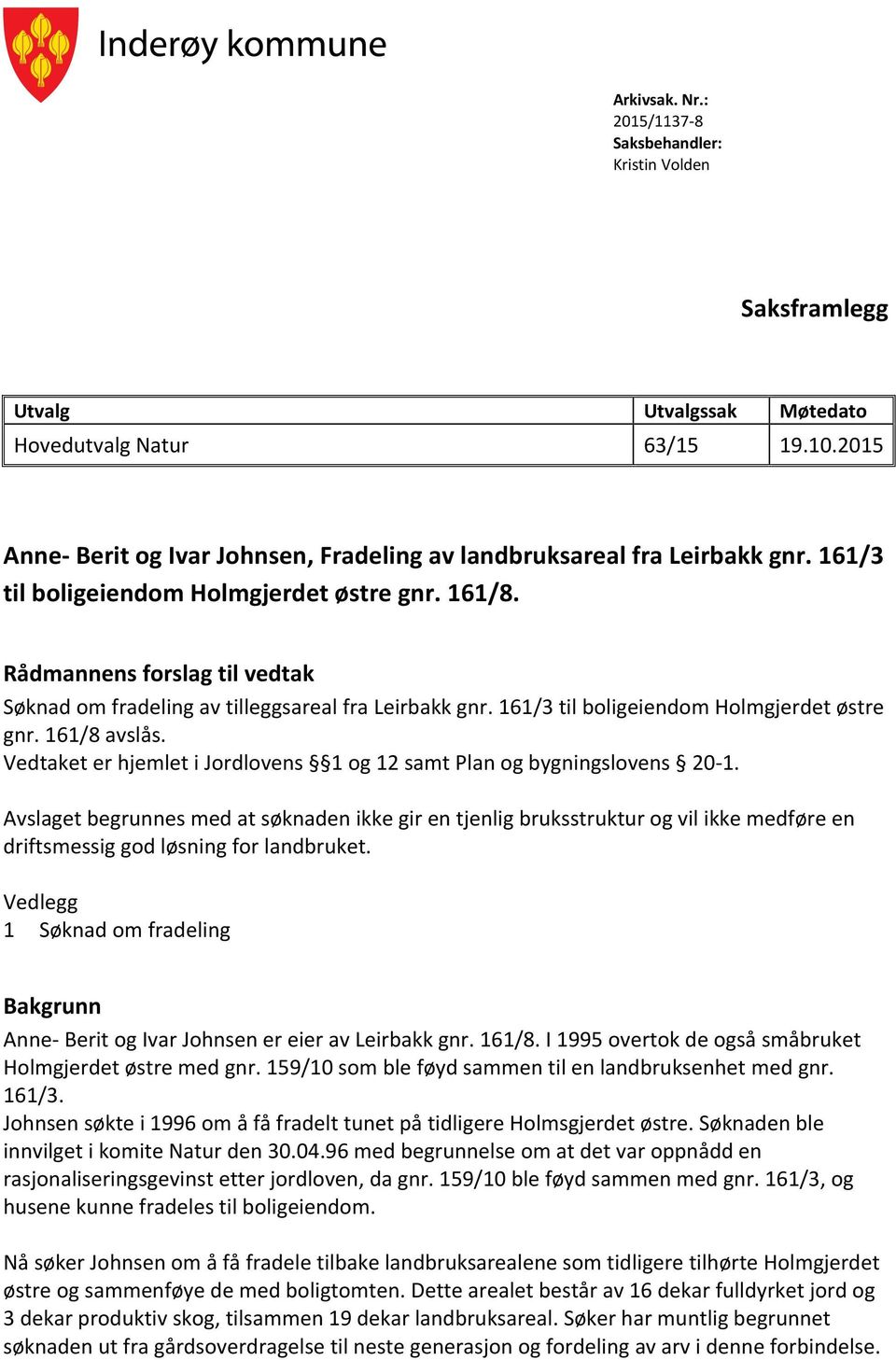 Rådmannens forslag til vedtak Søknad om fradeling av tilleggsareal fra Leirbakk gnr. 161/3 til boligeiendom Holmgjerdet østre gnr. 161/8 avslås.