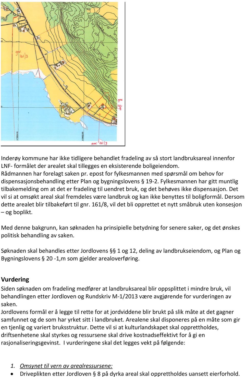 Fylkesmannen har gitt muntlig tilbakemelding om at det er fradeling til uendret bruk, og det behøves ikke dispensasjon.