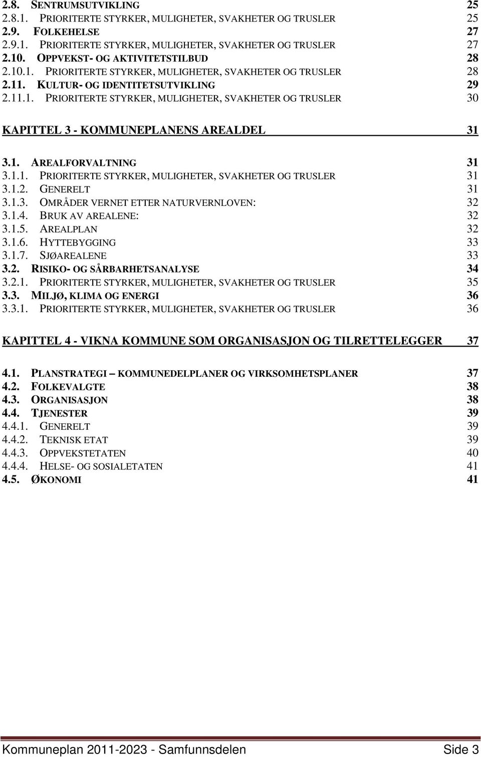 1. AREALFORVALTNING 31 3.1.1. PRIORITERTE STYRKER, MULIGHETER, SVAKHETER OG TRUSLER 31 3.1.2. GENERELT 31 3.1.3. OMRÅDER VERNET ETTER NATURVERNLOVEN: 32 3.1.4. BRUK AV AREALENE: 32 3.1.5.