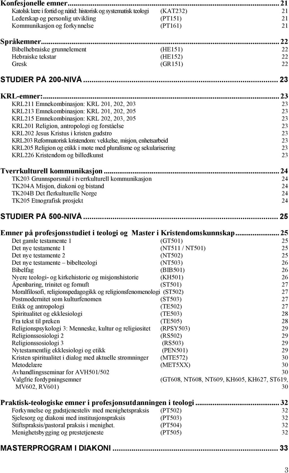.. 23 KRL211 Emnekombinasjon: KRL 201, 202, 203 23 KRL213 Emnekombinasjon: KRL 201, 202, 205 23 KRL215 Emnekombinasjon: KRL 202, 203, 205 23 KRL201 Religion, antropologi og forståelse 23 KRL202 Jesus