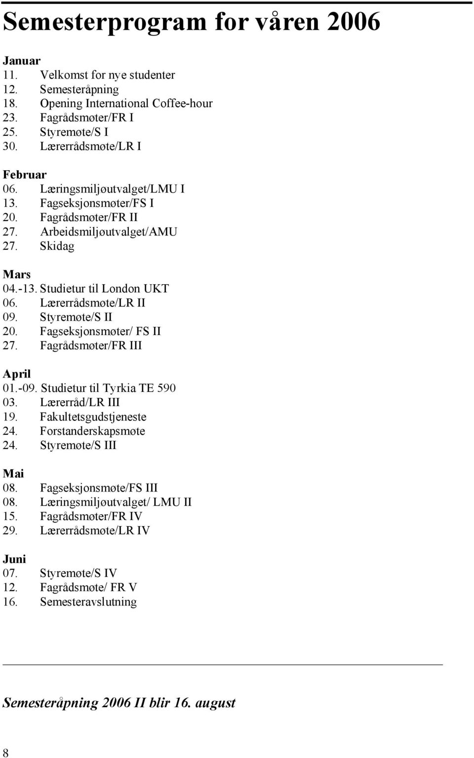 Fagseksjonsmøter/ FS II 27. Fagrådsmøter/FR III April 01.-09. Studietur til Tyrkia TE 590 03. Lærerråd/LR III 19. Fakultetsgudstjeneste 24. Forstanderskapsmøte 24. Styremøte/S III Mai 08.