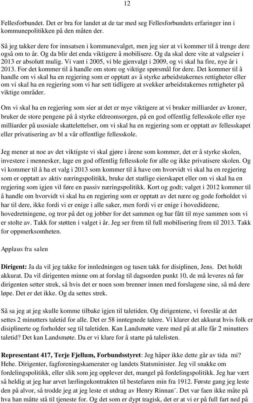 Og da skal dere vite at valgseier i 2013 er absolutt mulig. Vi vant i 2005, vi ble gjenvalgt i 2009, og vi skal ha fire, nye år i 2013.