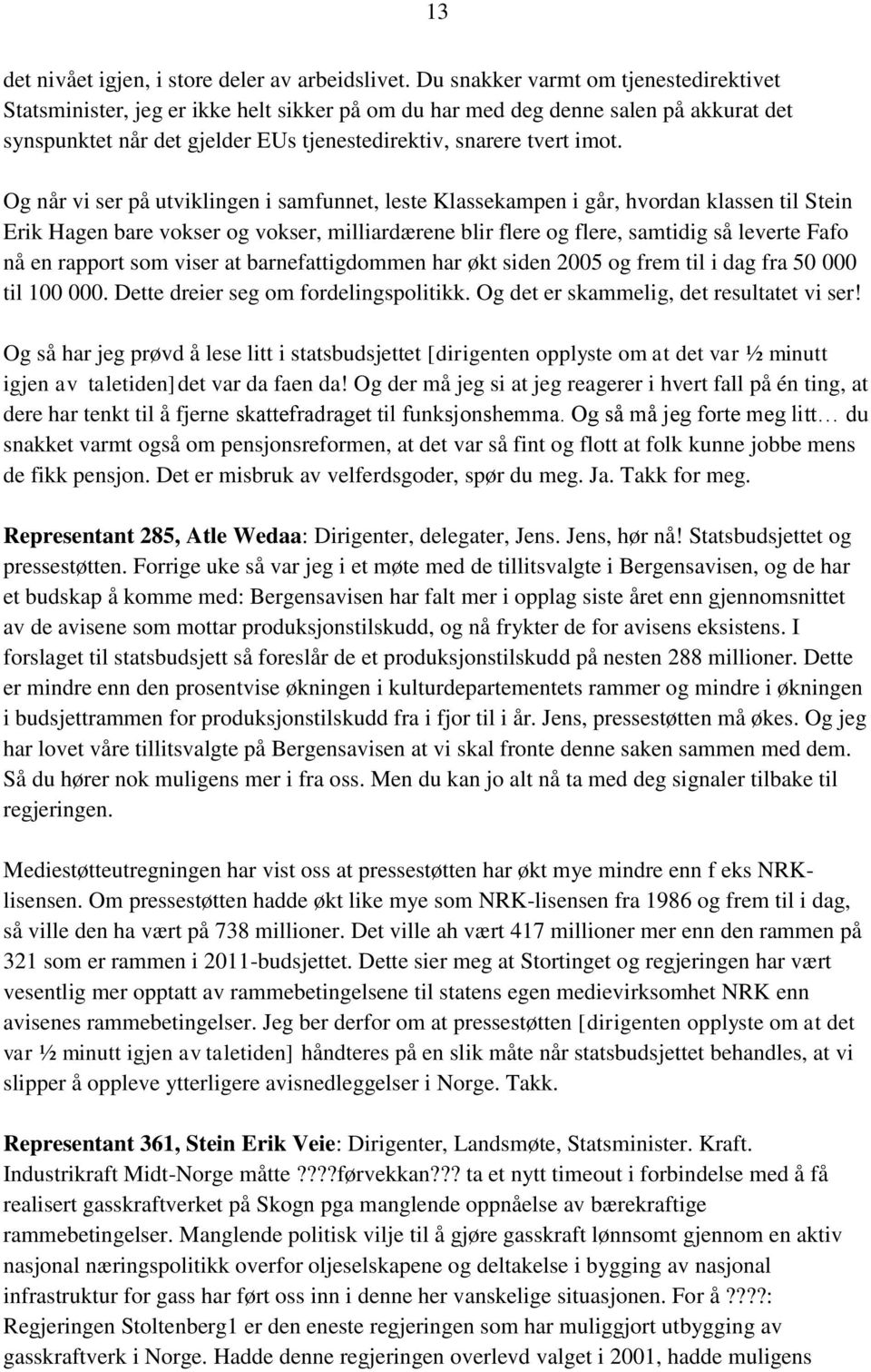 Og når vi ser på utviklingen i samfunnet, leste Klassekampen i går, hvordan klassen til Stein Erik Hagen bare vokser og vokser, milliardærene blir flere og flere, samtidig så leverte Fafo nå en