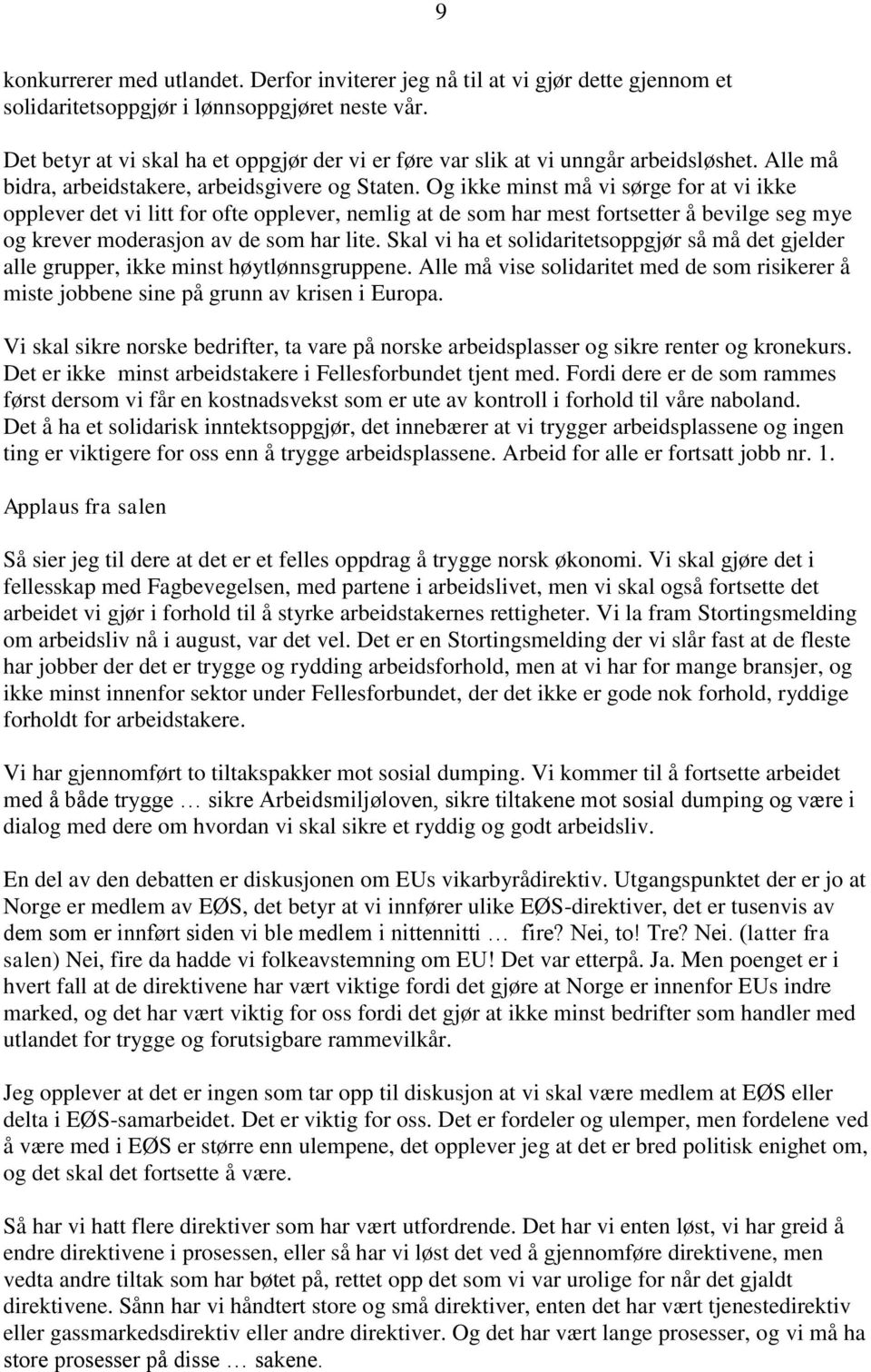 Og ikke minst må vi sørge for at vi ikke opplever det vi litt for ofte opplever, nemlig at de som har mest fortsetter å bevilge seg mye og krever moderasjon av de som har lite.