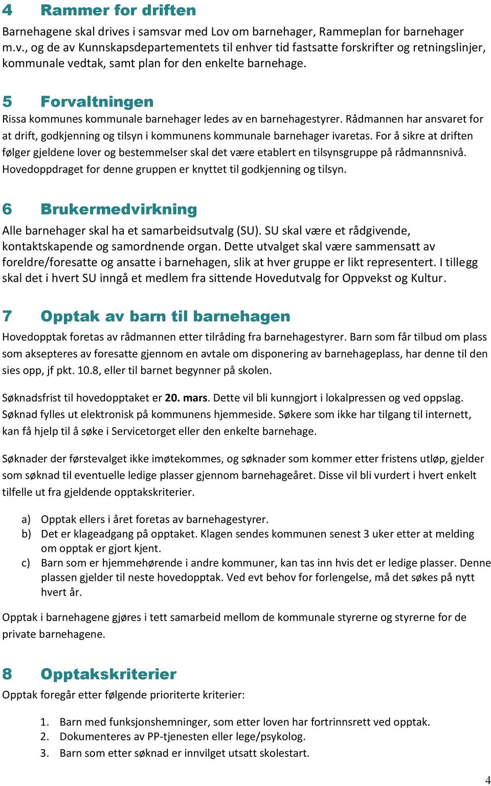 For å sikre at driften følger gjeldene lover og bestemmelser skal det være etablert en tilsynsgruppe på rådmannsnivå. Hovedoppdraget for denne gruppen er knyttet til godkjenning og tilsyn.