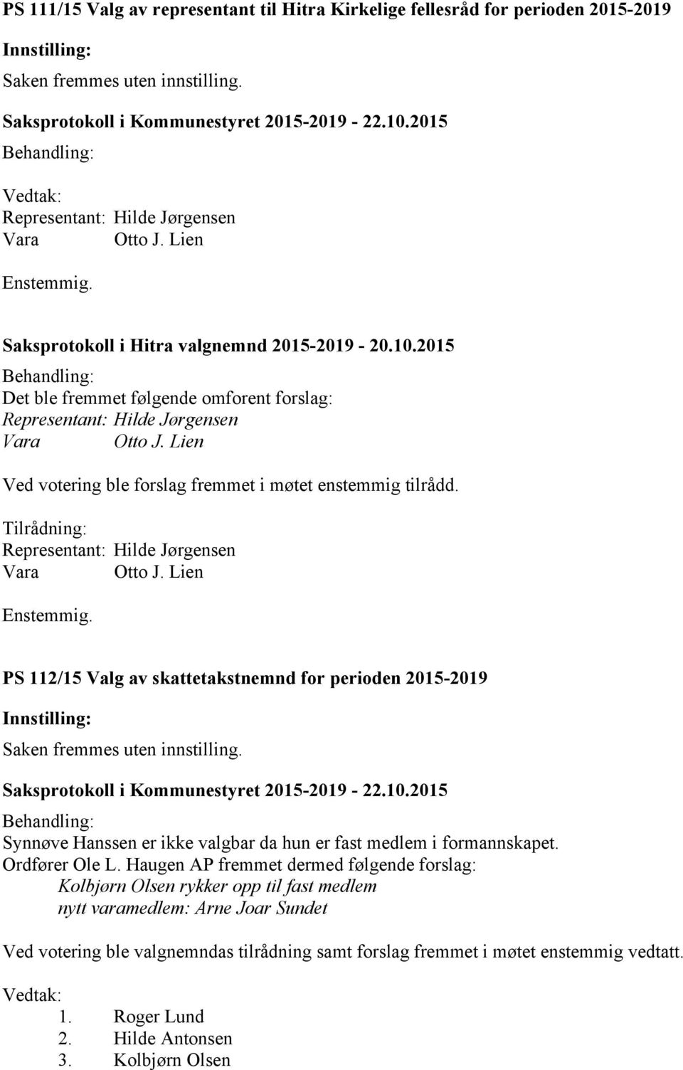 Lien PS 112/15 Valg av skattetakstnemnd for perioden 2015-2019 Saken fremmes uten innstilling. Synnøve Hanssen er ikke valgbar da hun er fast medlem i formannskapet. Ordfører Ole L.