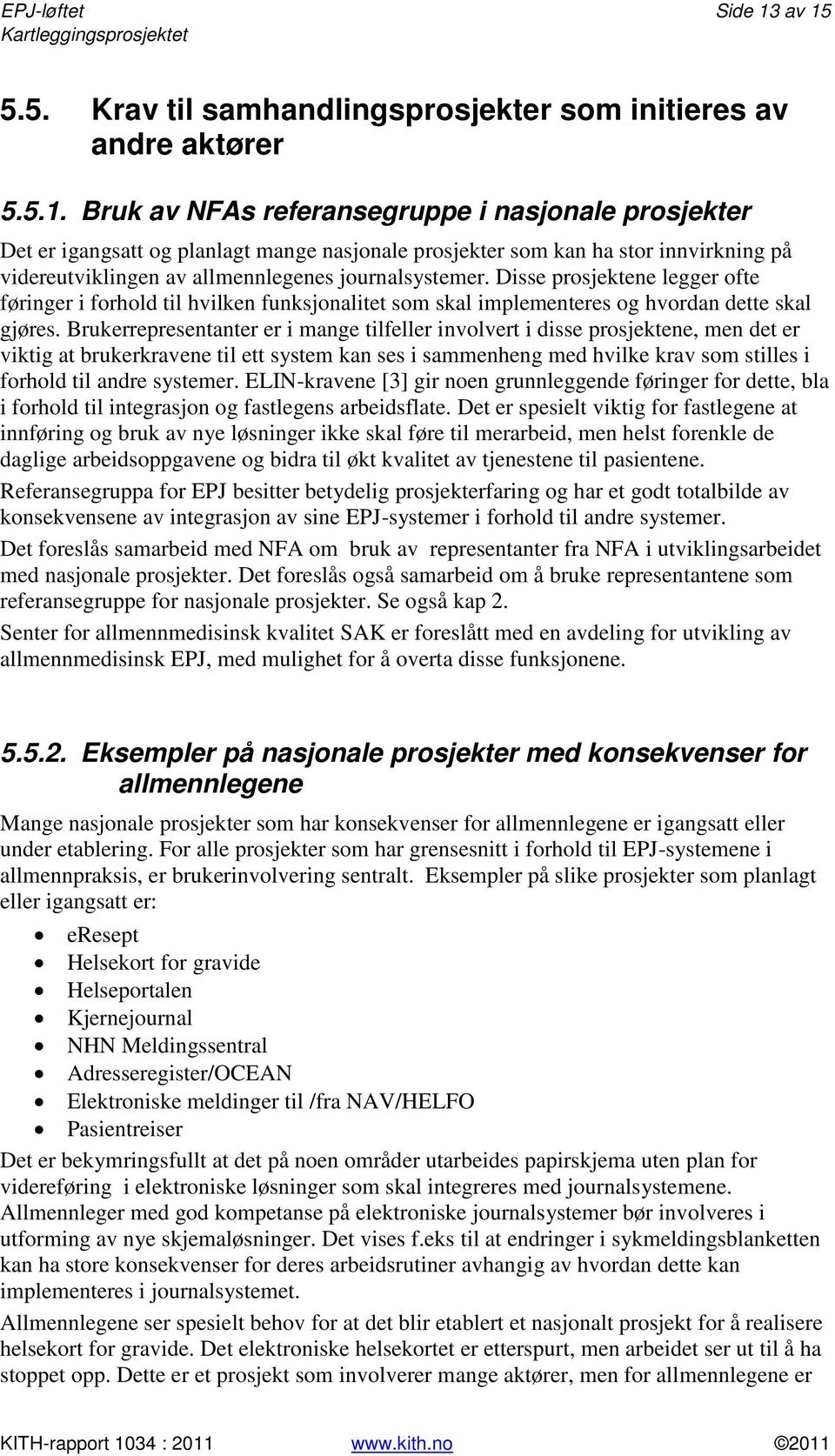 Brukerrepresentanter er i mange tilfeller involvert i disse prosjektene, men det er viktig at brukerkravene til ett system kan ses i sammenheng med hvilke krav som stilles i forhold til andre