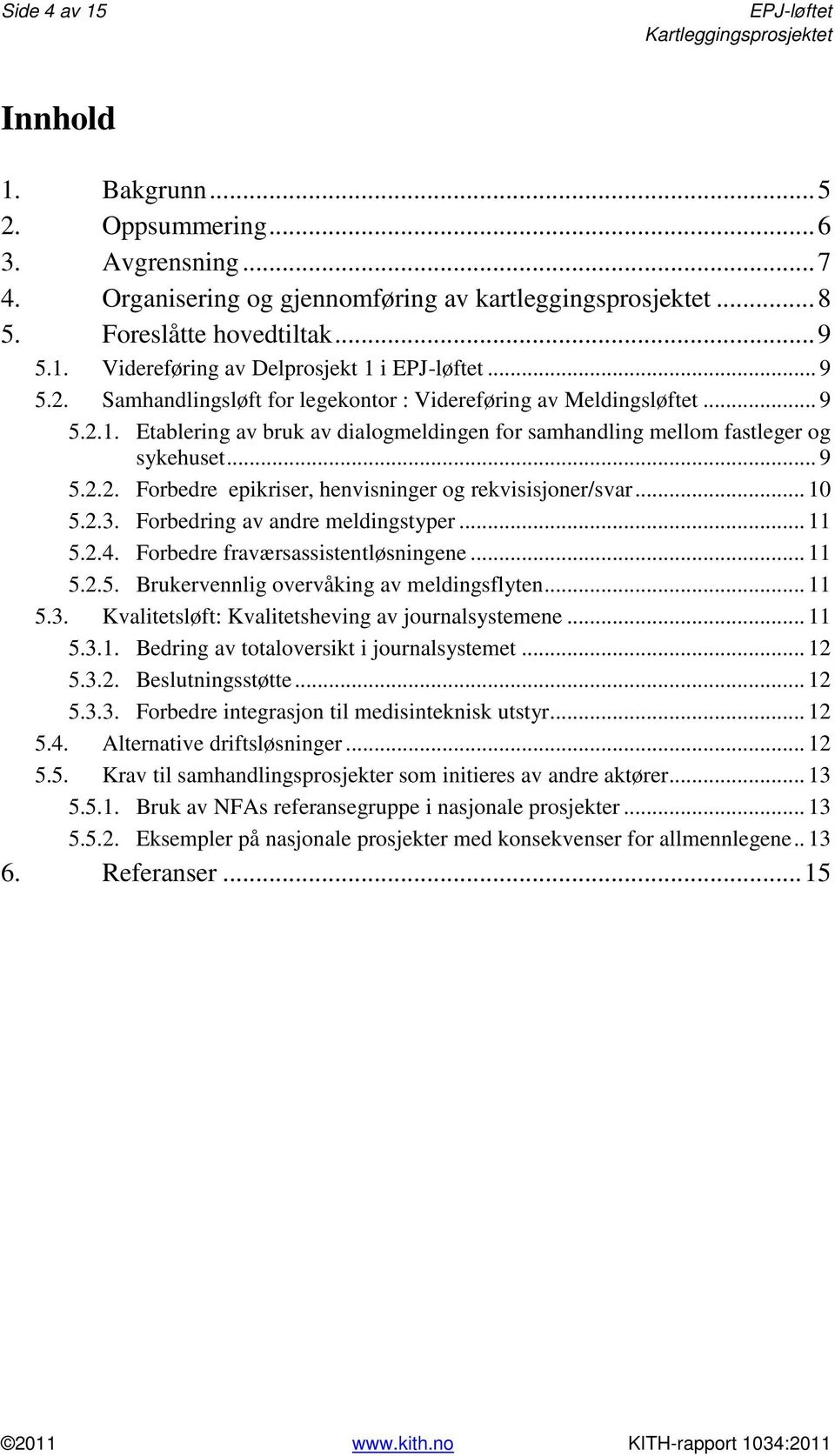 .. 10 5.2.3. Forbedring av andre meldingstyper... 11 5.2.4. Forbedre fraværsassistentløsningene... 11 5.2.5. Brukervennlig overvåking av meldingsflyten... 11 5.3. Kvalitetsløft: Kvalitetsheving av journalsystemene.