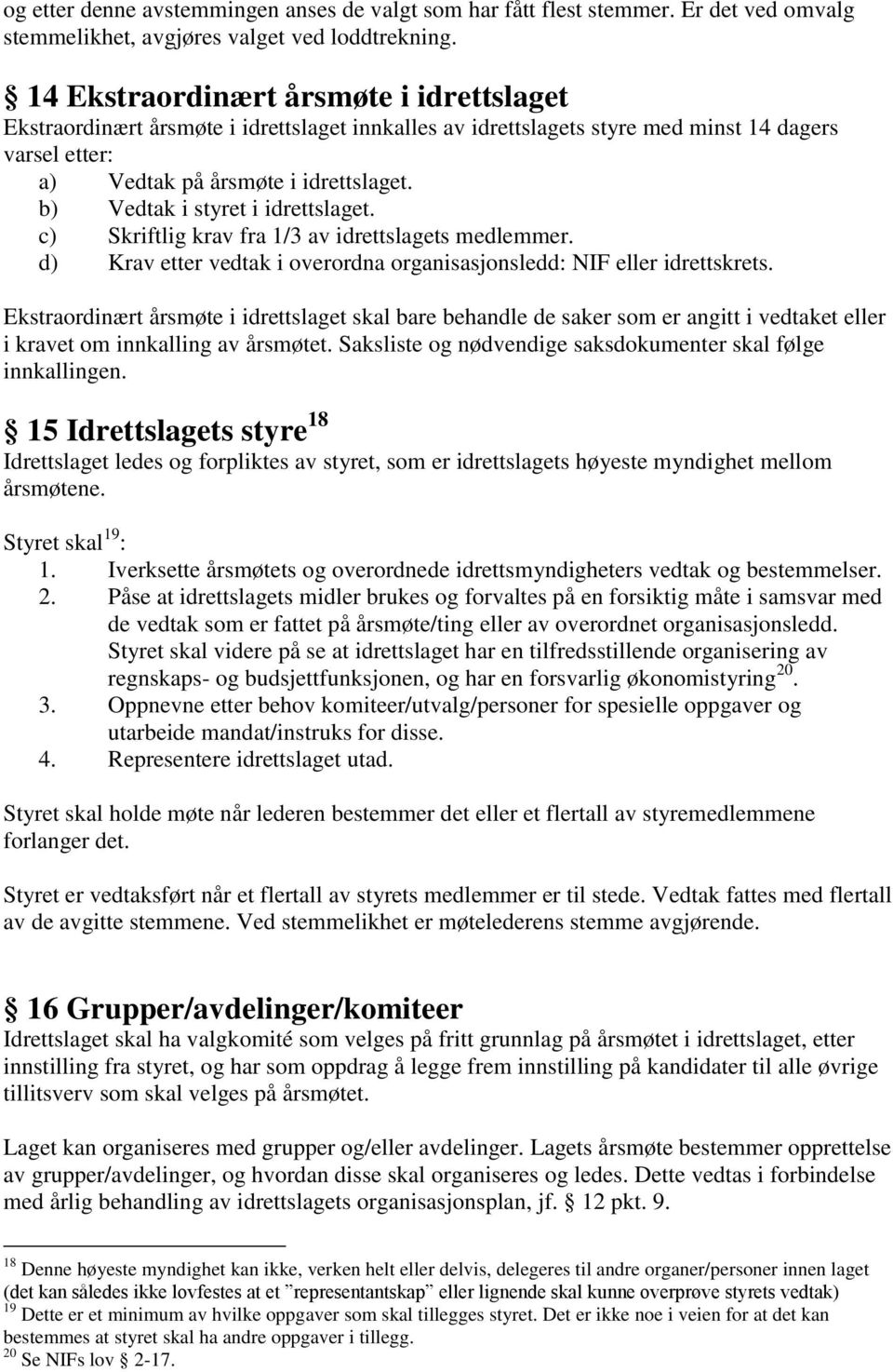 b) Vedtak i styret i idrettslaget. c) Skriftlig krav fra 1/3 av idrettslagets medlemmer. d) Krav etter vedtak i overordna organisasjonsledd: NIF eller idrettskrets.