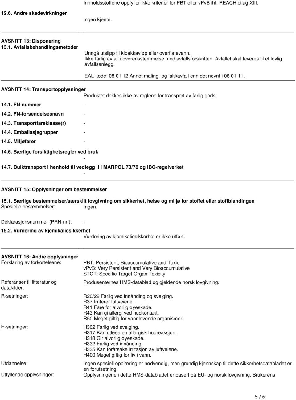 nevnt i 08 01 11 AVSNITT 14: Transportopplysninger Produktet dekkes ikke av reglene for transport av farlig gods 141 FN-nummer - 142 FN-forsendelsesnavn - 143 Transportfareklasse(r) - 144