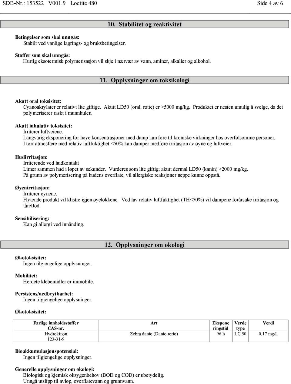 Opplysninger om toksikologi Akutt oral toksisitet: Cyanoakrylater er relativt lite giftige. Akutt LD50 (oral, rotte) er >5000 mg/kg.