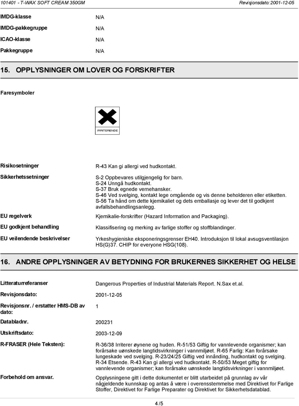 S-2 Oppbevares utilgjengelig for barn. S-24 Unngå hudkontakt. S-37 Bruk egnede vernehansker. S-46 Ved svelging, kontakt lege omgående og vis denne beholderen eller etiketten.