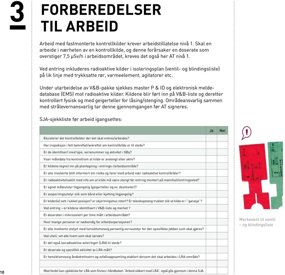 Ved entring inkluderes radioaktive kilder i isoleringsplan (ventil- og blindingsliste) på lik linje med trykksatte rør, varmeelement, agitatorer etc.