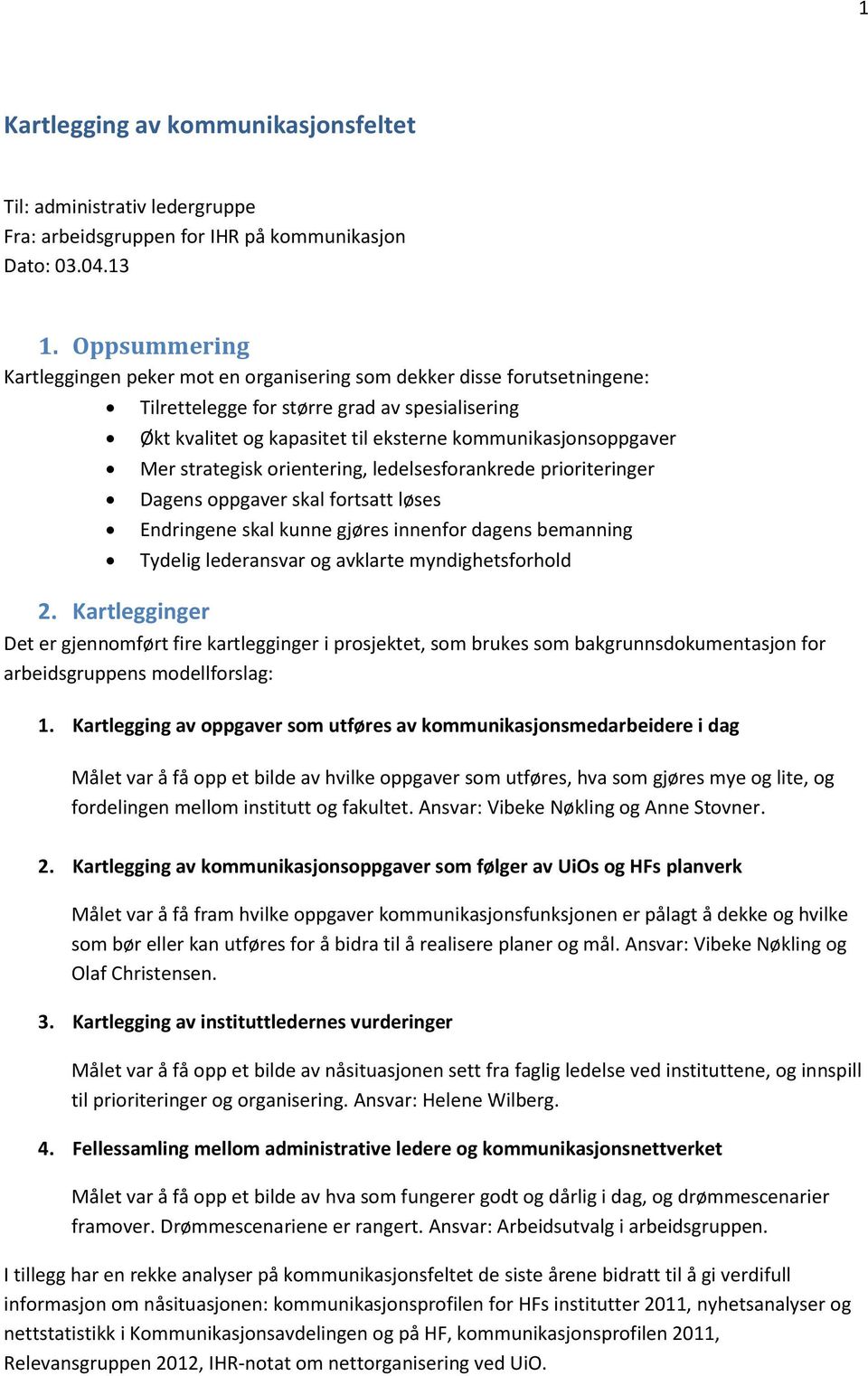 Mer strategisk orientering, ledelsesforankrede prioriteringer Dagens oppgaver skal fortsatt løses Endringene skal kunne gjøres innenfor dagens bemanning Tydelig lederansvar og avklarte