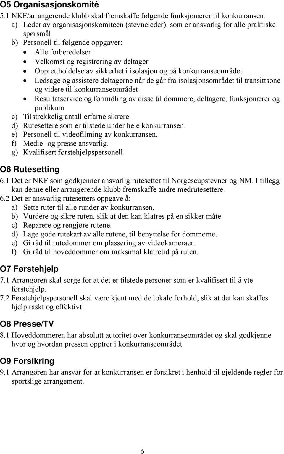 går fra isolasjonsområdet til transittsone og videre til konkurranseområdet Resultatservice og formidling av disse til dommere, deltagere, funksjonærer og publikum c) Tilstrekkelig antall erfarne