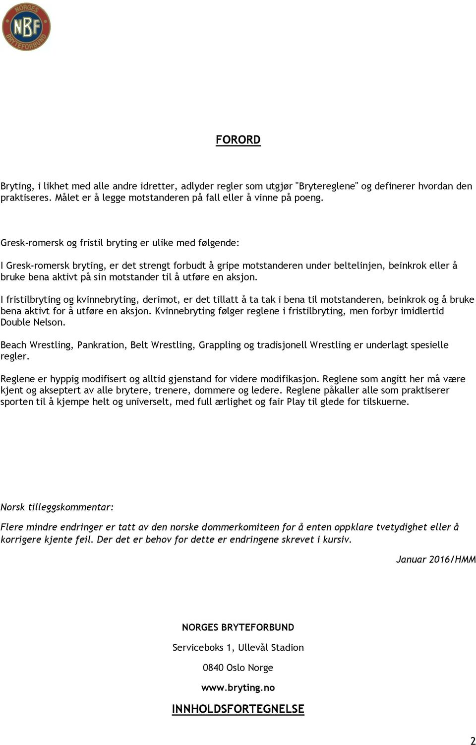 til å utføre en aksjon. I fristilbryting og kvinnebryting, derimot, er det tillatt å ta tak i bena til motstanderen, beinkrok og å bruke bena aktivt for å utføre en aksjon.