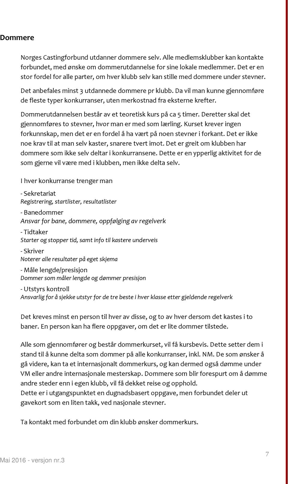 Da vil man kunne gjennomføre de fleste typer konkurranser, uten merkostnad fra eksterne krefter. Dommerutdannelsen består av et teoretisk kurs på ca 5 timer.