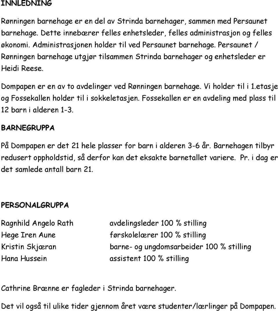 Dompapen er en av to avdelinger ved Rønningen barnehage. Vi holder til i 1.etasje og Fossekallen holder til i sokkeletasjen. Fossekallen er en avdeling med plass til 12 barn i alderen 1-3.