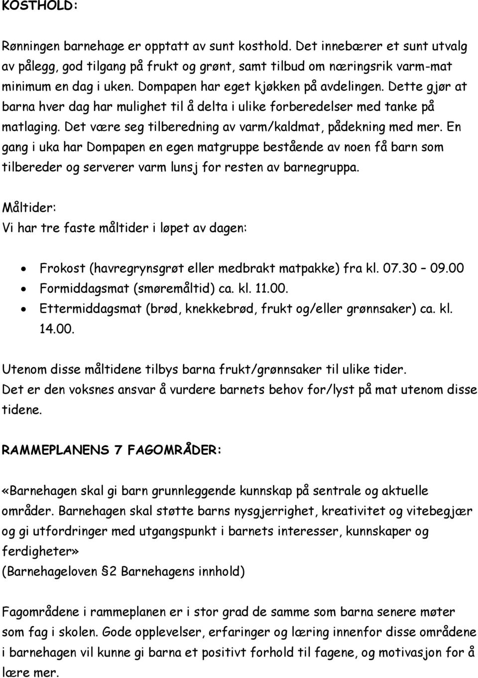 Det være seg tilberedning av varm/kaldmat, pådekning med mer. En gang i uka har Dompapen en egen matgruppe bestående av noen få barn som tilbereder og serverer varm lunsj for resten av barnegruppa.