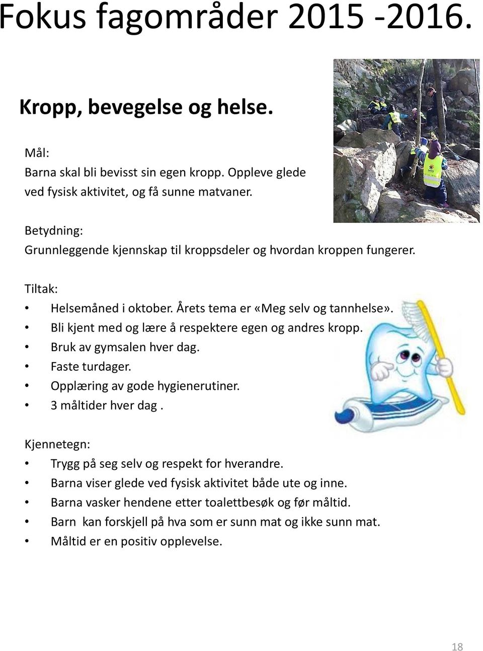 Bli kjent med og lære å respektere egen og andres kropp. Bruk av gymsalen hver dag. Faste turdager. Opplæring av gode hygienerutiner. 3 måltider hver dag.