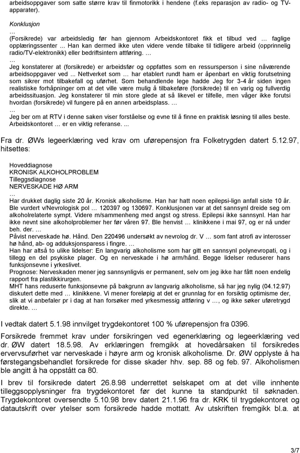 .. Han kan dermed ikke uten videre vende tilbake til tidligere arbeid (opprinnelig radio/tv-elektronikk) eller bedriftsintern attføring.