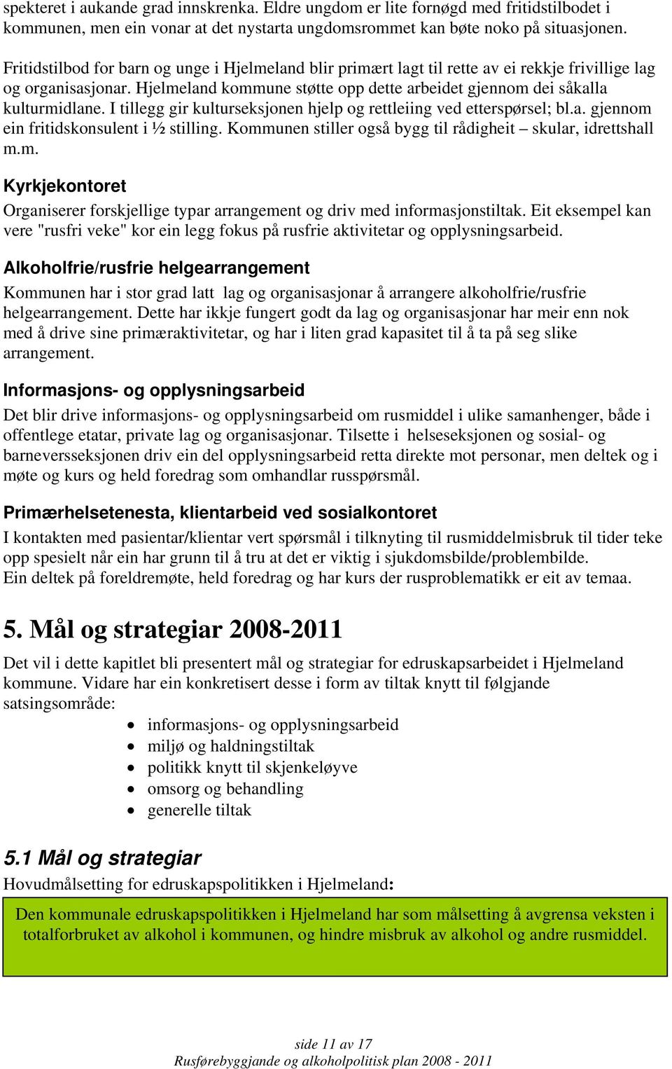 I tillegg gir kulturseksjonen hjelp og rettleiing ved etterspørsel; bl.a. gjennom ein fritidskonsulent i ½ stilling. Kommunen stiller også bygg til rådigheit skular, idrettshall m.m. Kyrkjekontoret Organiserer forskjellige typar arrangement og driv med informasjonstiltak.