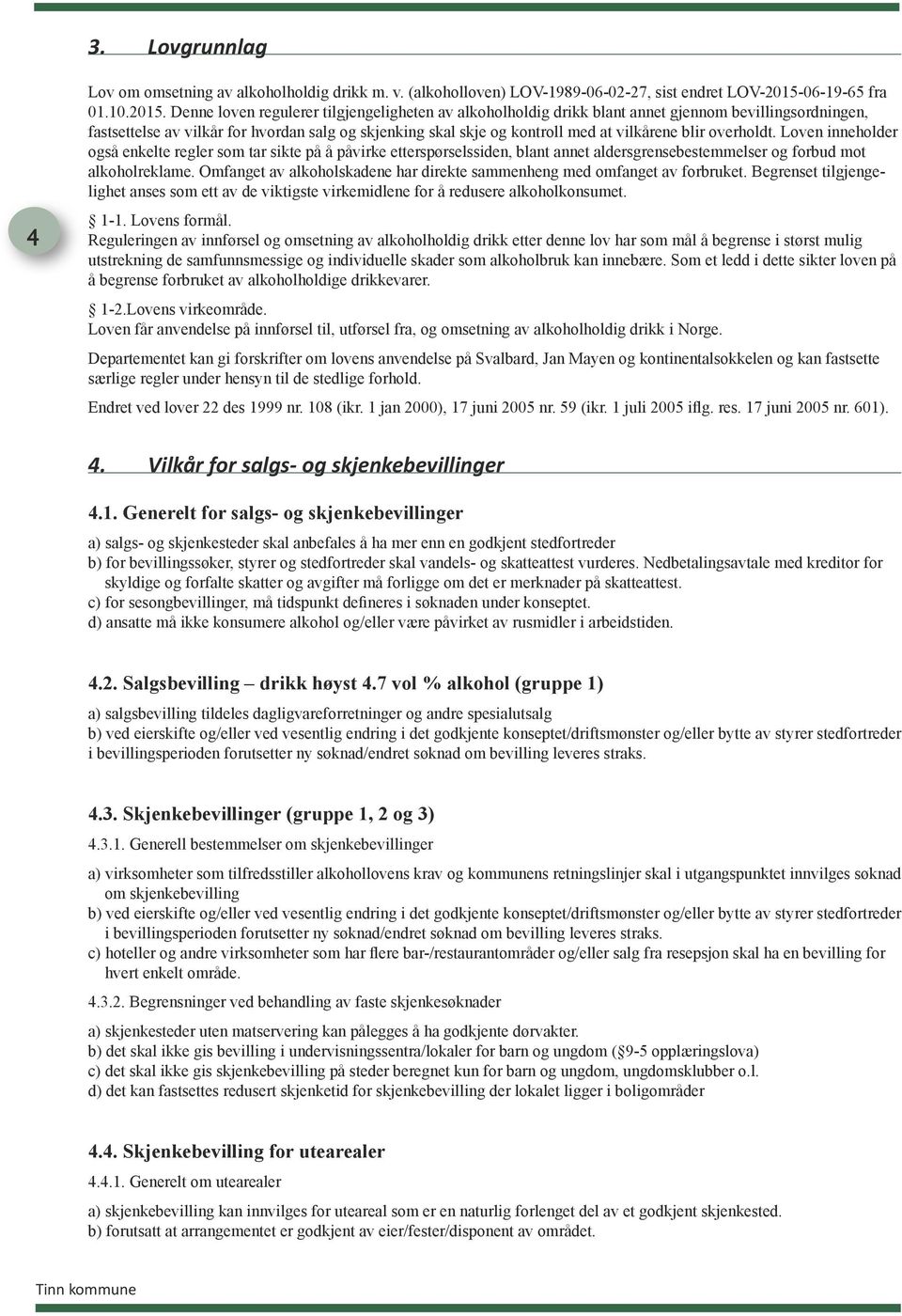 Denne loven regulerer tilgjengeligheten av alkoholholdig drikk blant annet gjennom bevillingsordningen, fastsettelse av vilkår for hvordan salg og skjenking skal skje og kontroll med at vilkårene