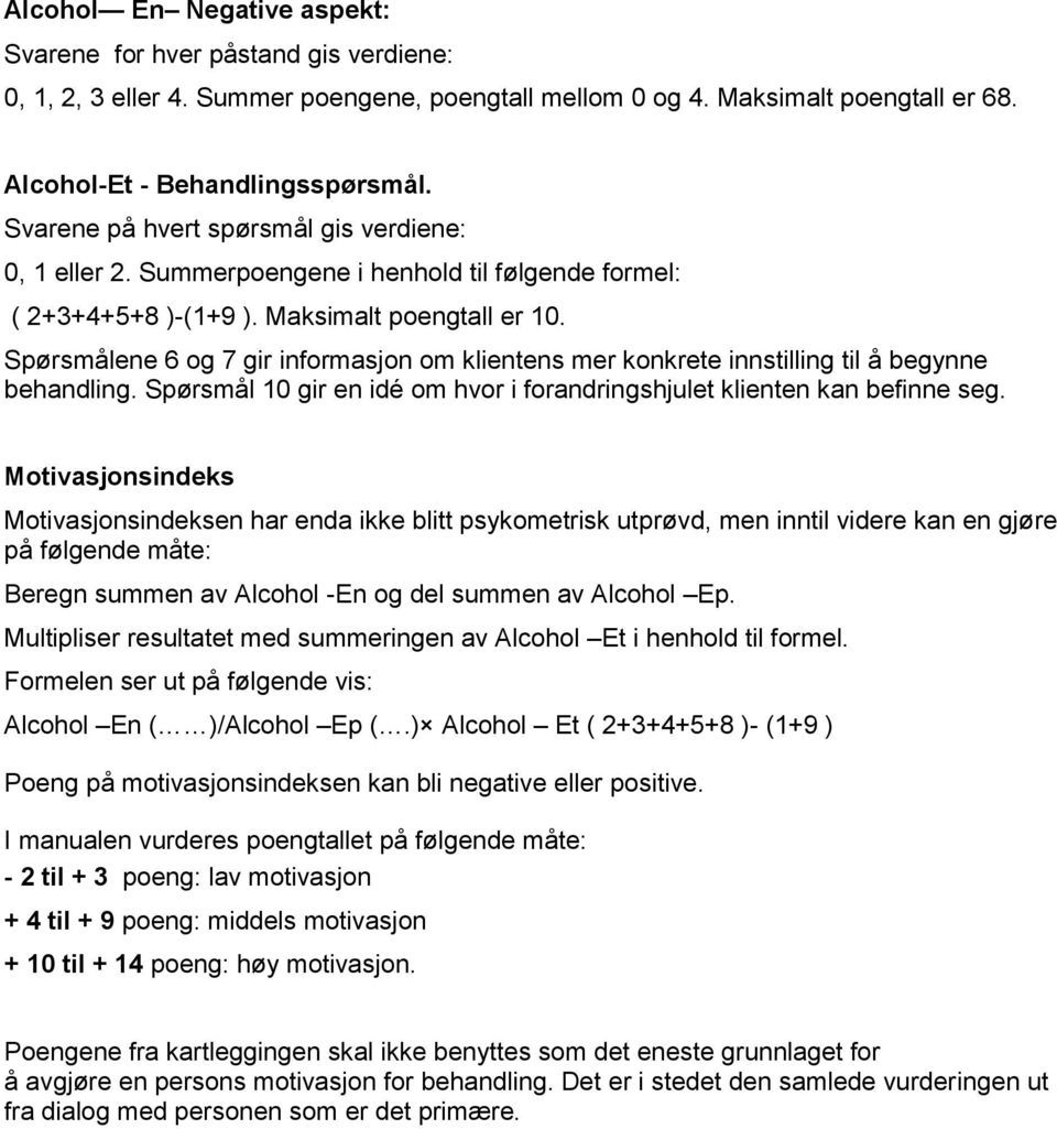 Spørsmålene 6 og 7 gir informasjon om klientens mer konkrete innstilling til å begynne behandling. Spørsmål 10 gir en idé om hvor i forandringshjulet klienten kan befinne seg.