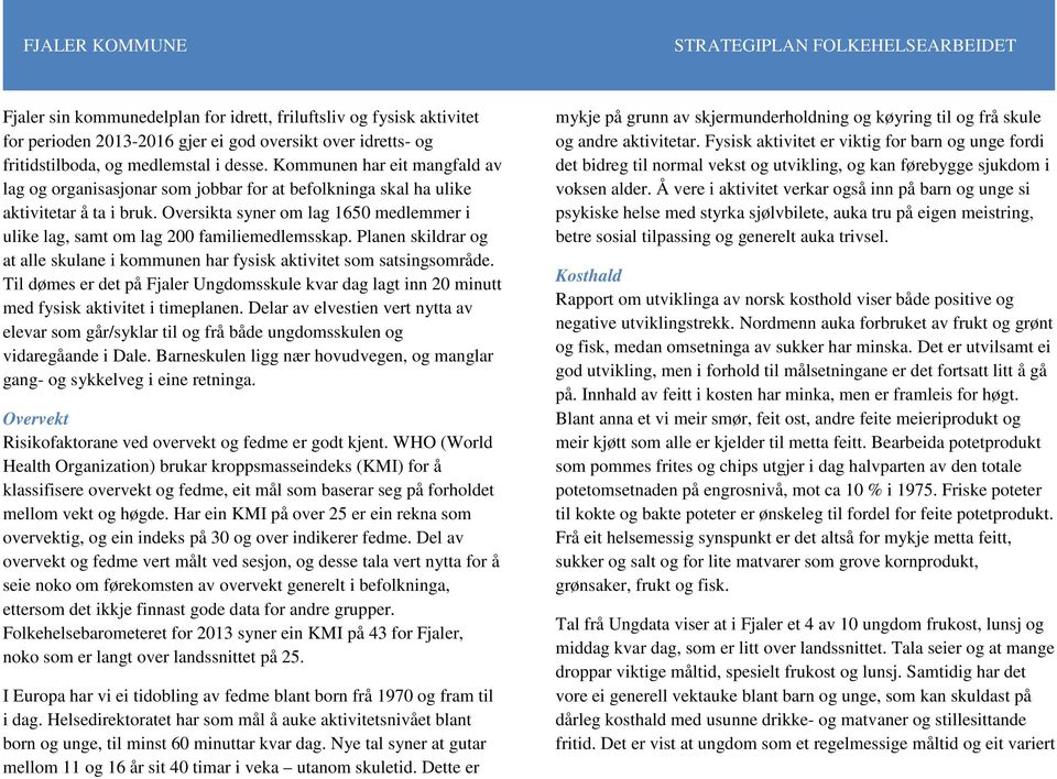 Oversikta syner om lag 1650 medlemmer i ulike lag, samt om lag 200 familiemedlemsskap. Planen skildrar og at alle skulane i kommunen har fysisk aktivitet som satsingsområde.