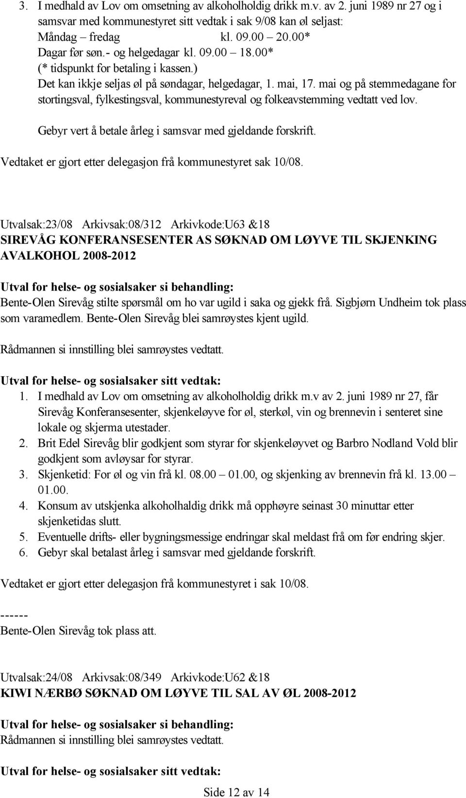 i saka og gjekk frå. Sigbjørn Undheim tok plass som varamedlem. Bente-Olen Sirevåg blei samrøystes kjent ugild. 1. I medhald av Lov om omsetning av alkoholholdig drikk m.v av 2.