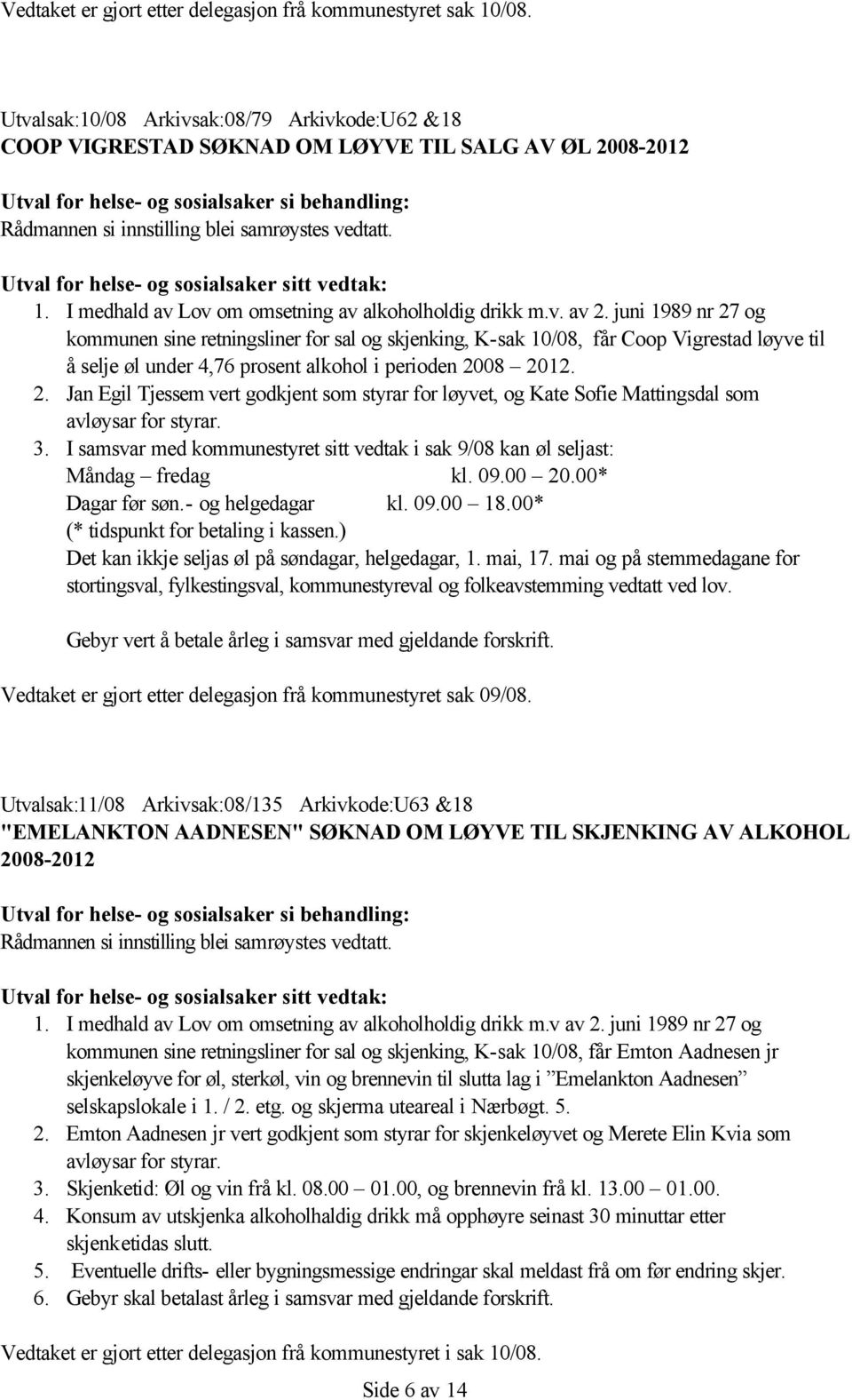 3. I Vedtaket er gjort etter delegasjon frå kommunestyret sak 09/08. Utvalsak:11/08 Arkivsak:08/135 Arkivkode:U63 &18 "EMELANKTON AADNESEN" SØKNAD OM LØYVE TIL SKJENKING AV ALKOHOL 2008-2012 1.