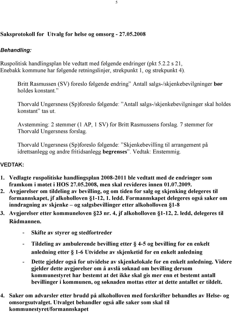 Thorvald Ungersness (Sp)foreslo følgende: Antall salgs-/skjenkebevilgninger skal holdes konstant tas ut. Avstemming: 2 stemmer (1 AP, 1 SV) for Britt Rasmussens forslag.