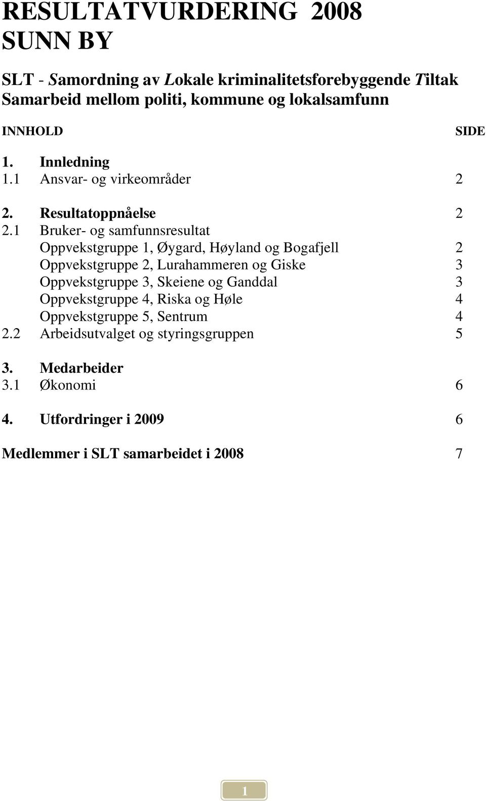 1 Bruker- og samfunnsresultat Oppvekstgruppe 1, Øygard, Høyland og Bogafjell 2 Oppvekstgruppe 2, Lurahammeren og Giske 3 Oppvekstgruppe 3,