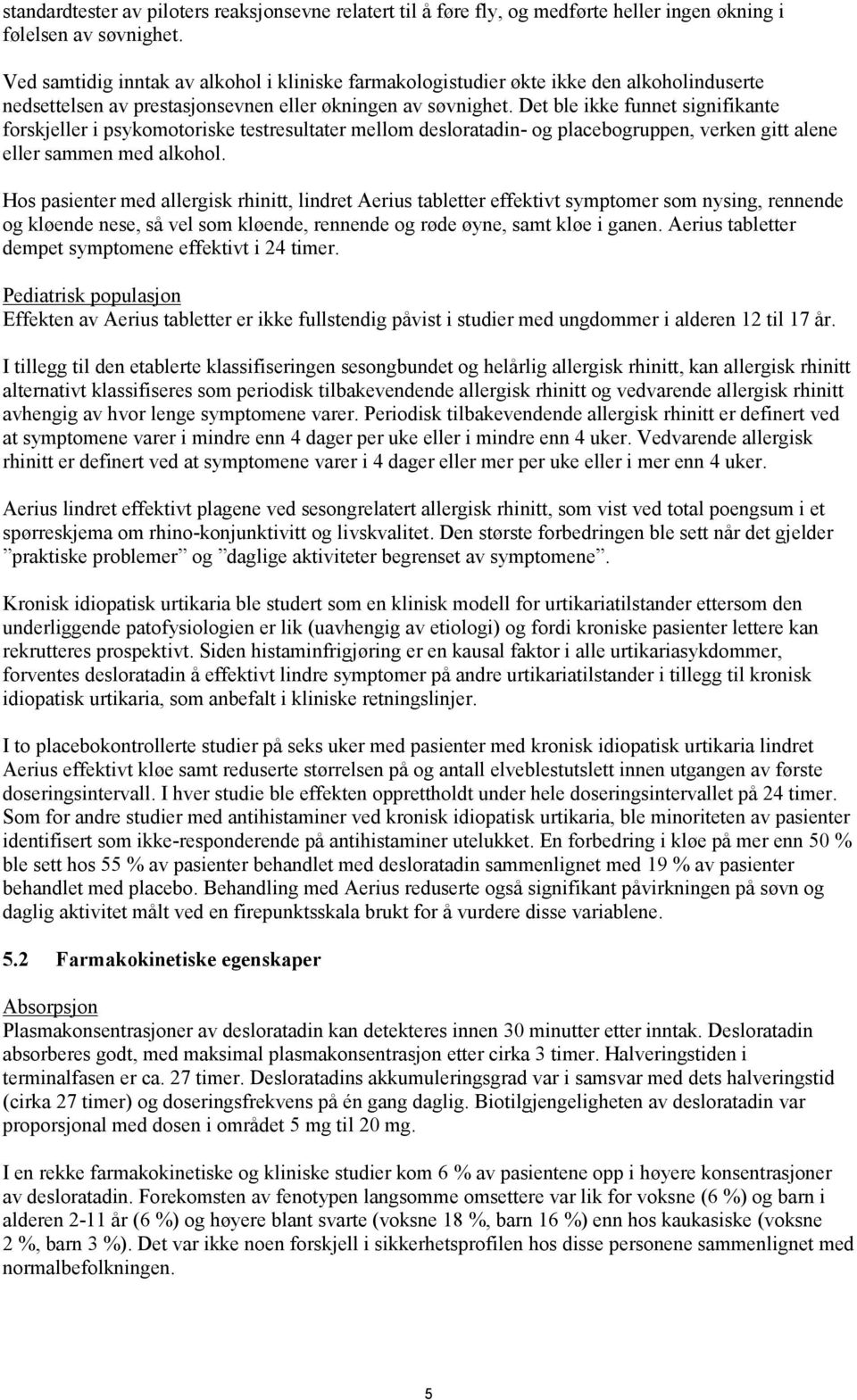 Det ble ikke funnet signifikante forskjeller i psykomotoriske testresultater mellom desloratadin- og placebogruppen, verken gitt alene eller sammen med alkohol.