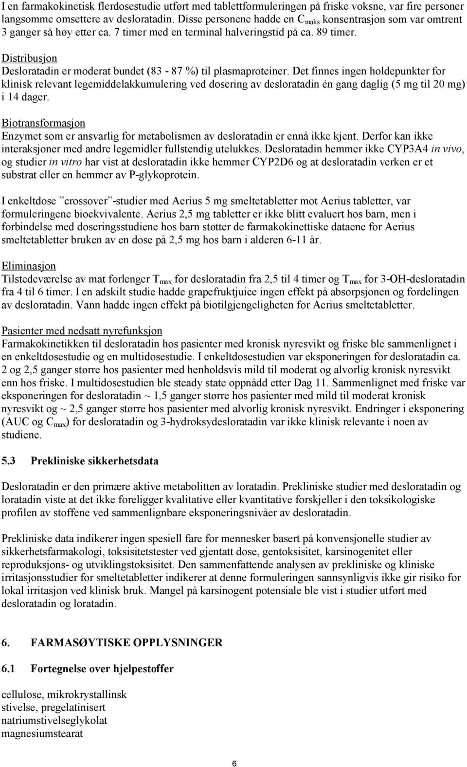 Distribusjon Desloratadin er moderat bundet (83-87 %) til plasmaproteiner.