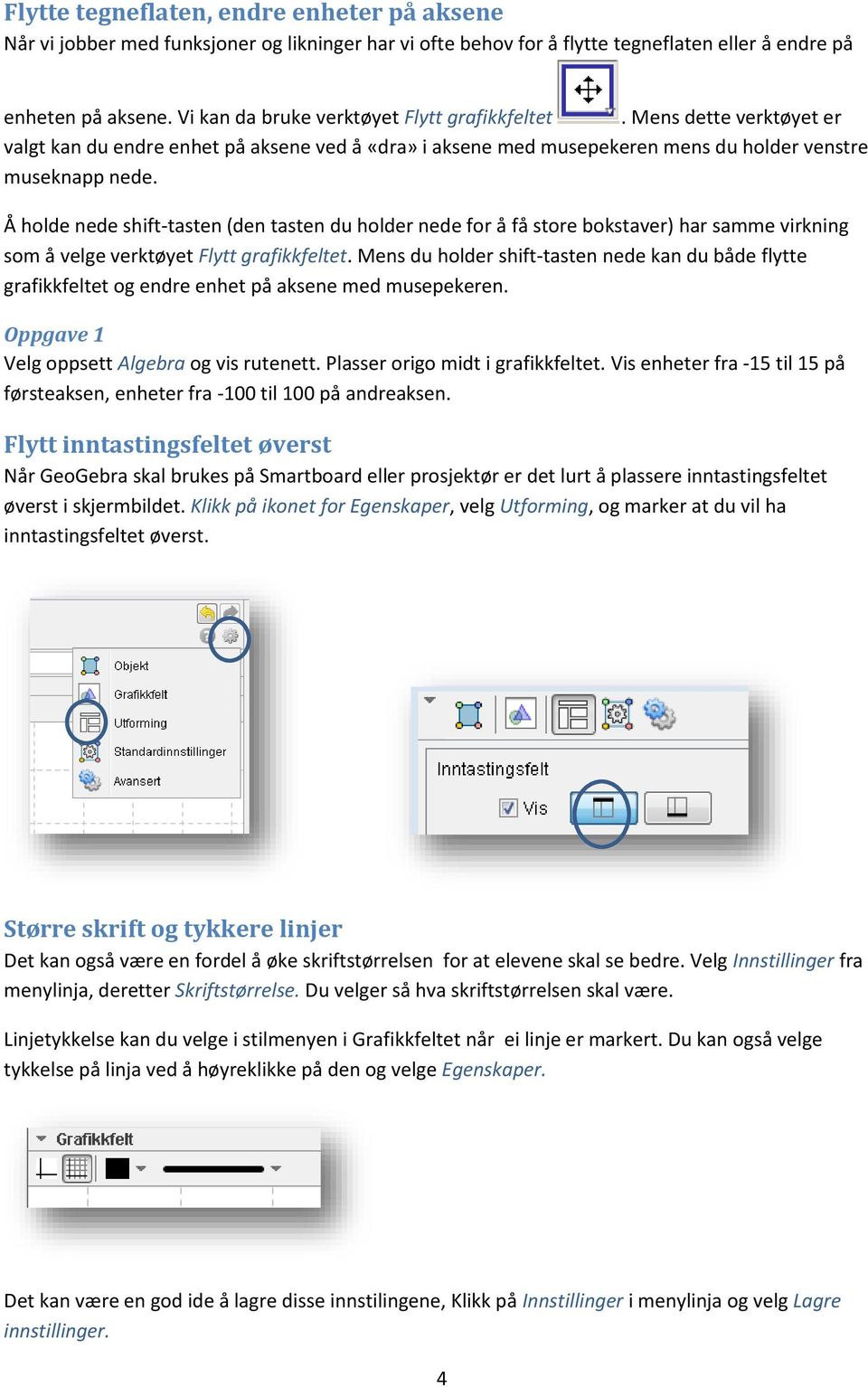 Å holde nede shift-tasten (den tasten du holder nede for å få store bokstaver) har samme virkning som å velge verktøyet Flytt grafikkfeltet.