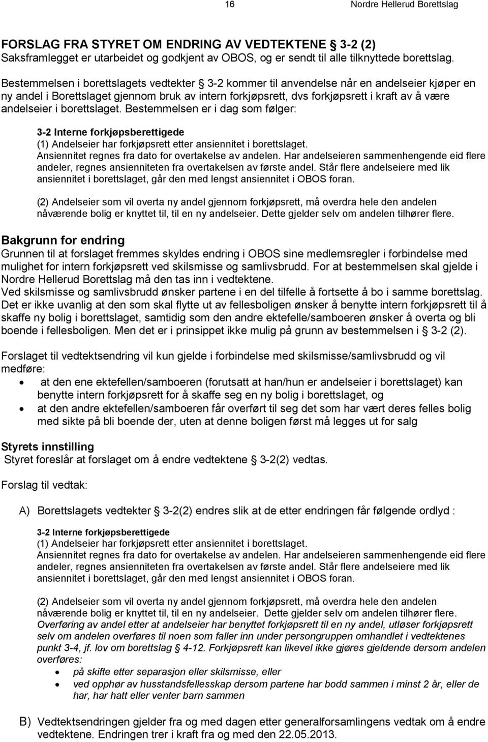 i borettslaget. Bestemmelsen er i dag som følger: 3-2 Interne forkjøpsberettigede (1) Andelseier har forkjøpsrett etter ansiennitet i borettslaget.