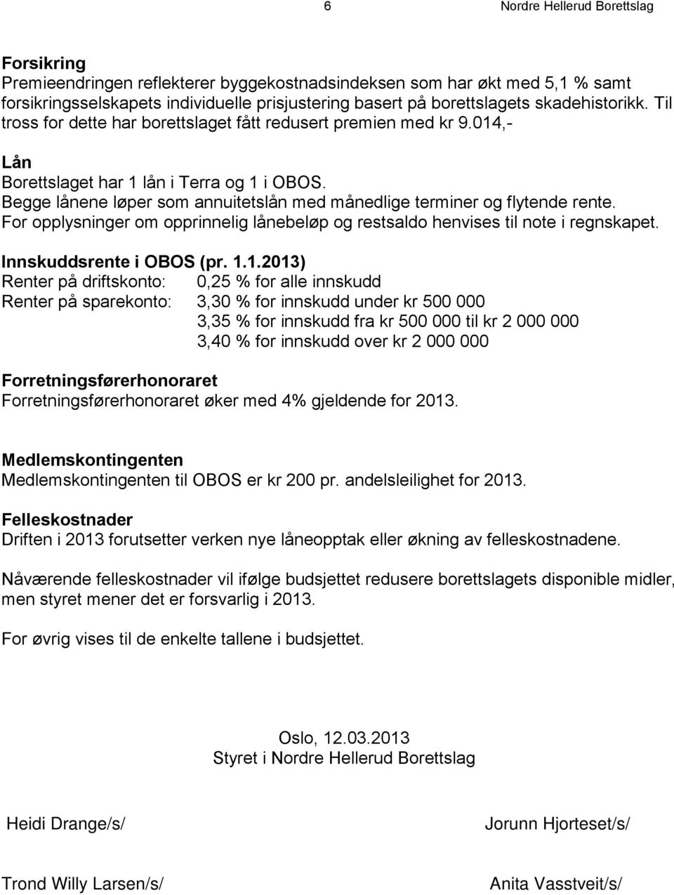 Begge lånene løper som annuitetslån med månedlige terminer og flytende rente. For opplysninger om opprinnelig lånebeløp og restsaldo henvises til note i regnskapet. Innskuddsrente i OBOS (pr. 1.