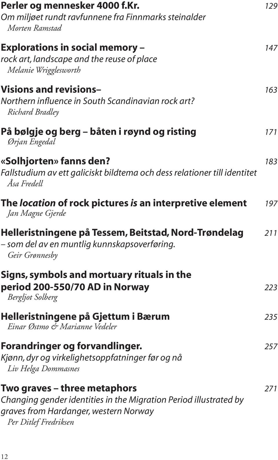 Northern influence in South Scandinavian rock art? Richard Bradley På bølgje og berg båten i røynd og risting 171 Ørjan Engedal «Solhjorten» fanns den?