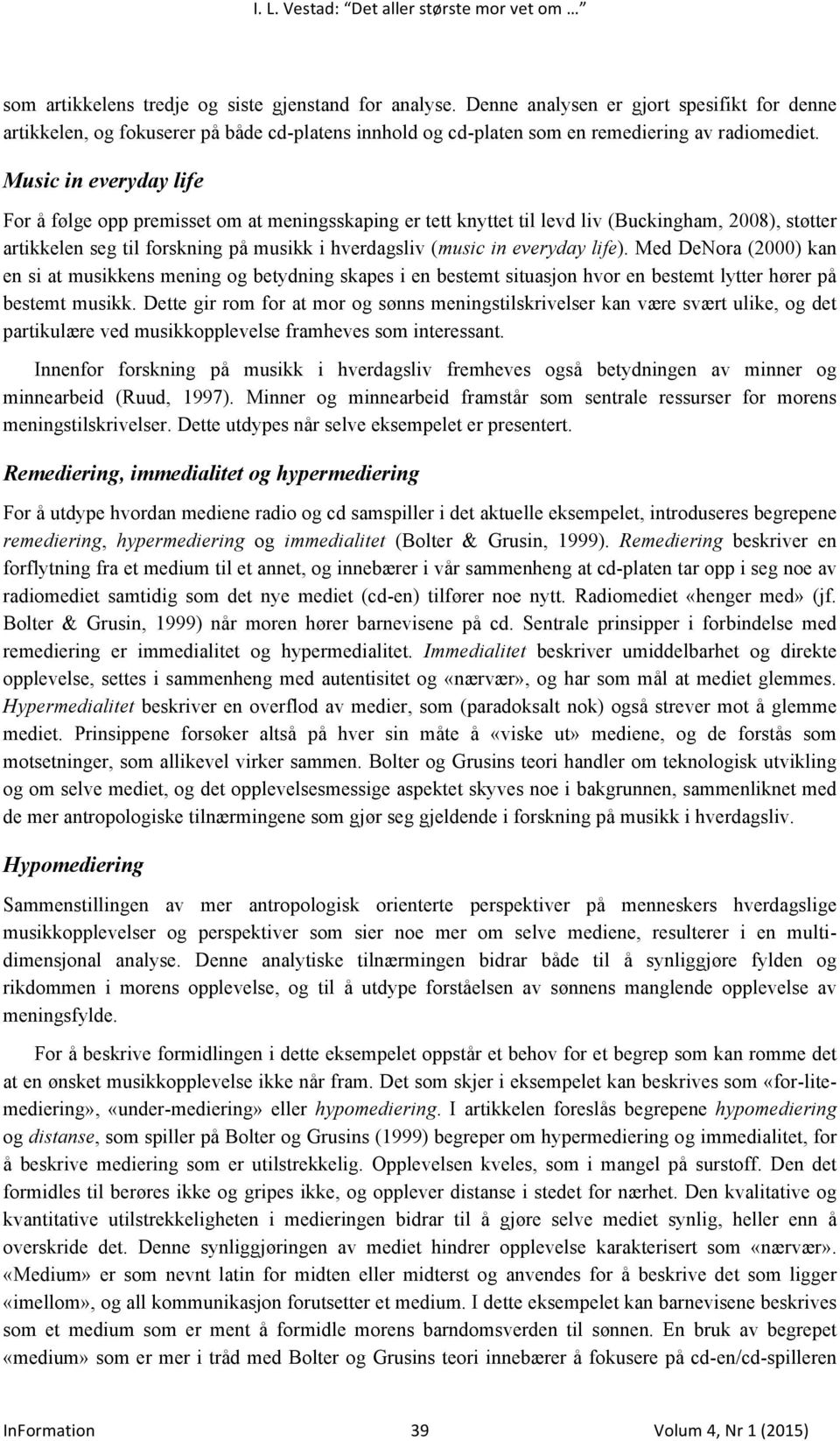 life). Med DeNora (2000) kan en si at musikkens mening og betydning skapes i en bestemt situasjon hvor en bestemt lytter hører på bestemt musikk.