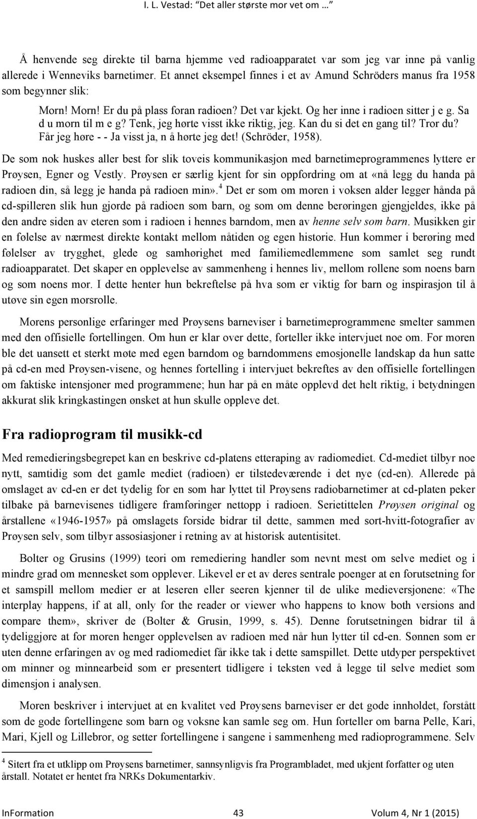 Tenk, jeg hørte visst ikke riktig, jeg. Kan du si det en gang til? Tror du? Får jeg høre - - Ja visst ja, n å hørte jeg det! (Schröder, 1958).