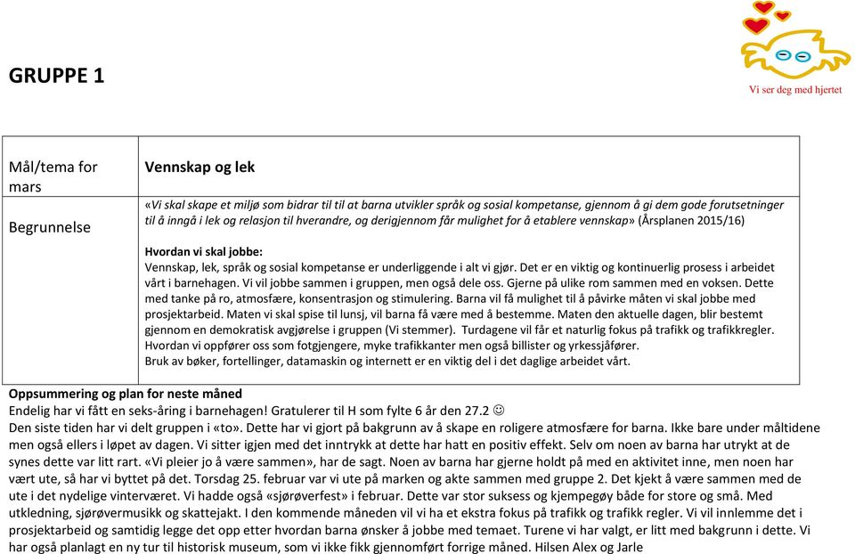 Det er en viktig og kontinuerlig prosess i arbeidet vårt i barnehagen. Vi vil jobbe sammen i gruppen, men også dele oss. Gjerne på ulike rom sammen med en voksen.