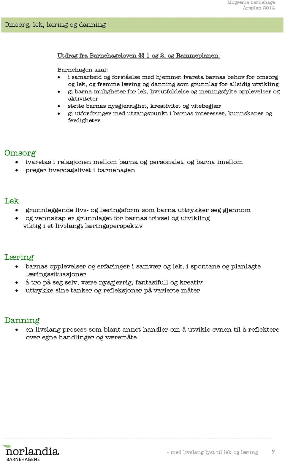 livsutfoldelse og meningsfylte opplevelser og aktiviteter støtte barnas nysgjerrighet, kreativitet og vitebegjær gi utfordringer med utgangspunkt i barnas interesser, kunnskaper og ferdigheter Omsorg