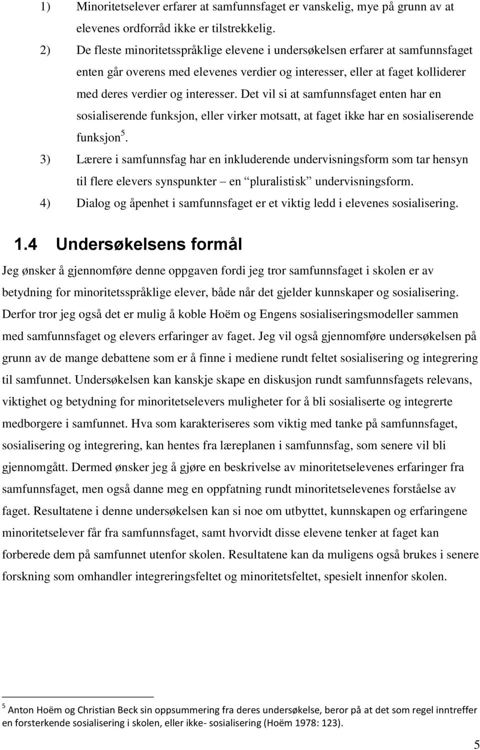 Det vil si at samfunnsfaget enten har en sosialiserende funksjon, eller virker motsatt, at faget ikke har en sosialiserende funksjon 5.