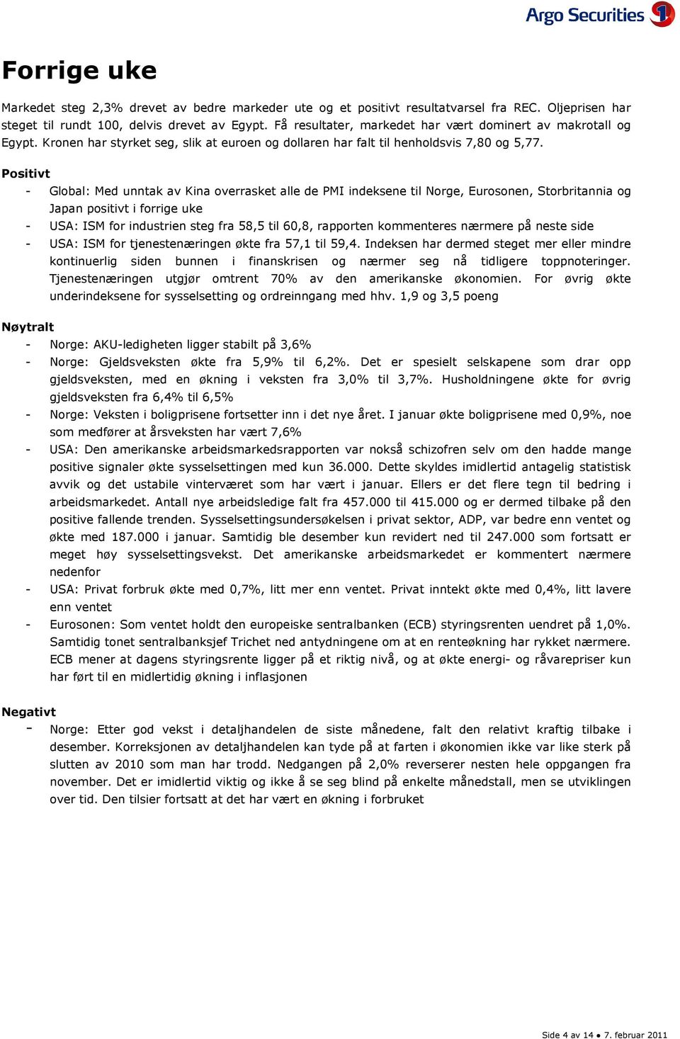 Positivt - Global: Med unntak av Kina overrasket alle de PMI indeksene til Norge, Eurosonen, Storbritannia og Japan positivt i forrige uke - USA: ISM for industrien steg fra 58,5 til 6,8, rapporten