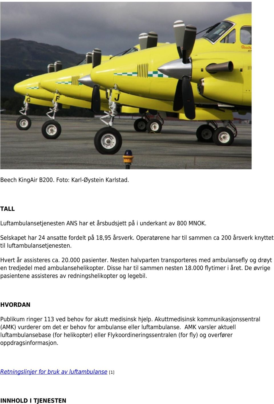 Nesten halvparten transporteres med ambulansefly og drøyt en tredjedel med ambulansehelikopter. Disse har til sammen nesten 18.000 flytimer i året.