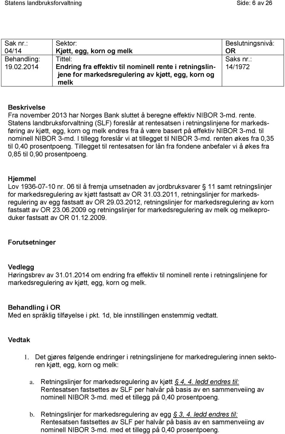 : 14/1972 Beskrivelse Fra november 2013 har Norges Bank sluttet å beregne effektiv NIBOR 3-md. rente.