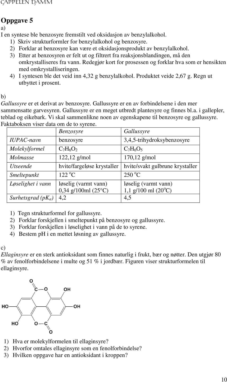 Redegjør kort for prosessen og forklar hva som er hensikten med omkrystalliseringen. 4) I syntesen ble det veid inn 4,32 g benzylalkohol. Produktet veide 2,67 g. Regn ut utbyttet i prosent.