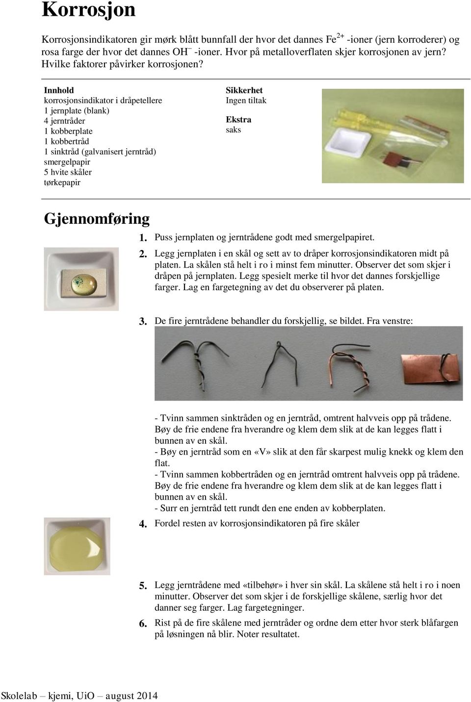 korrosjonsindikator i dråpetellere 1 jernplate (blank) 4 jerntråder 1 kobberplate 1 kobbertråd 1 sinktråd (galvanisert jerntråd) smergelpapir 5 hvite skåler tørkepapir Sikkerhet Ingen tiltak Ekstra