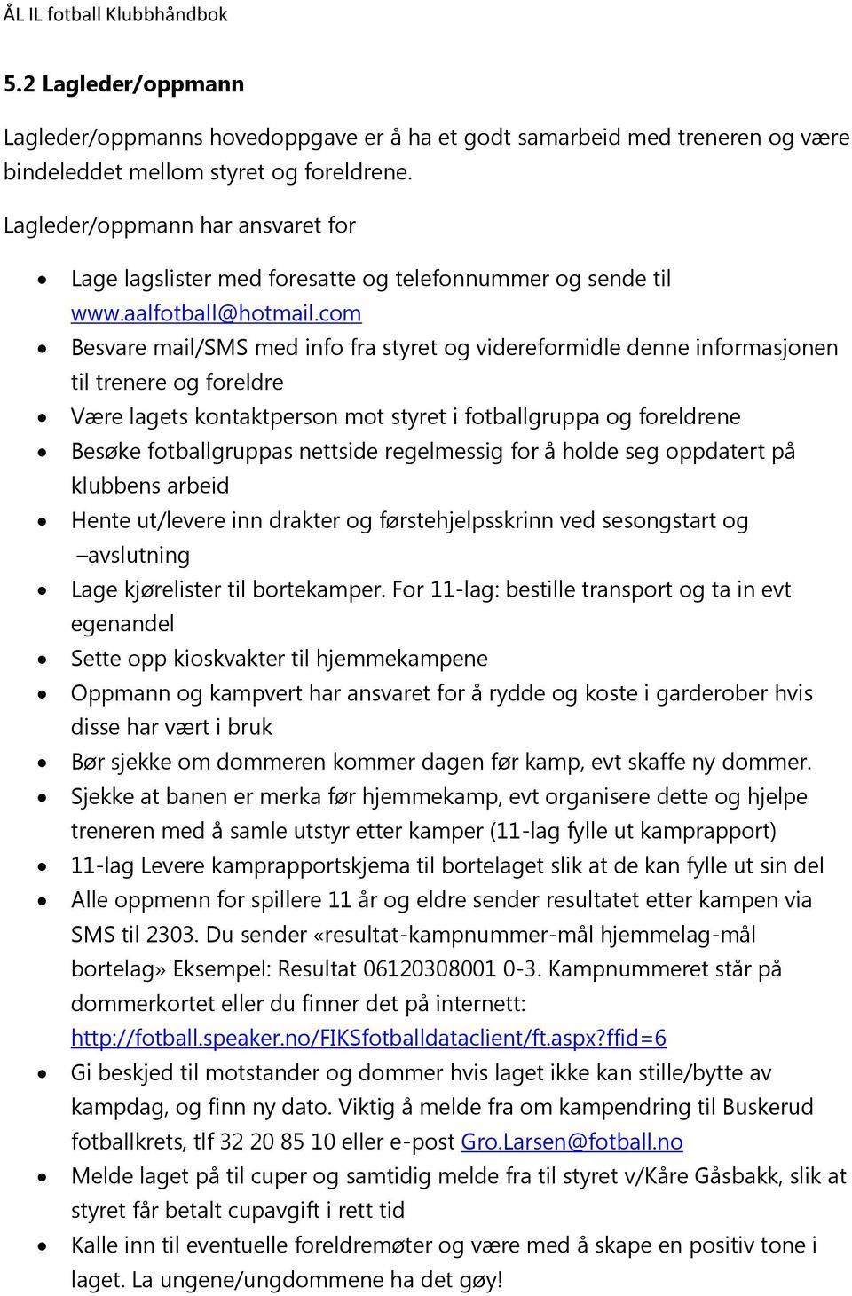 com Besvare mail/sms med info fra styret og videreformidle denne informasjonen til trenere og foreldre Være lagets kontaktperson mot styret i fotballgruppa og foreldrene Besøke fotballgruppas